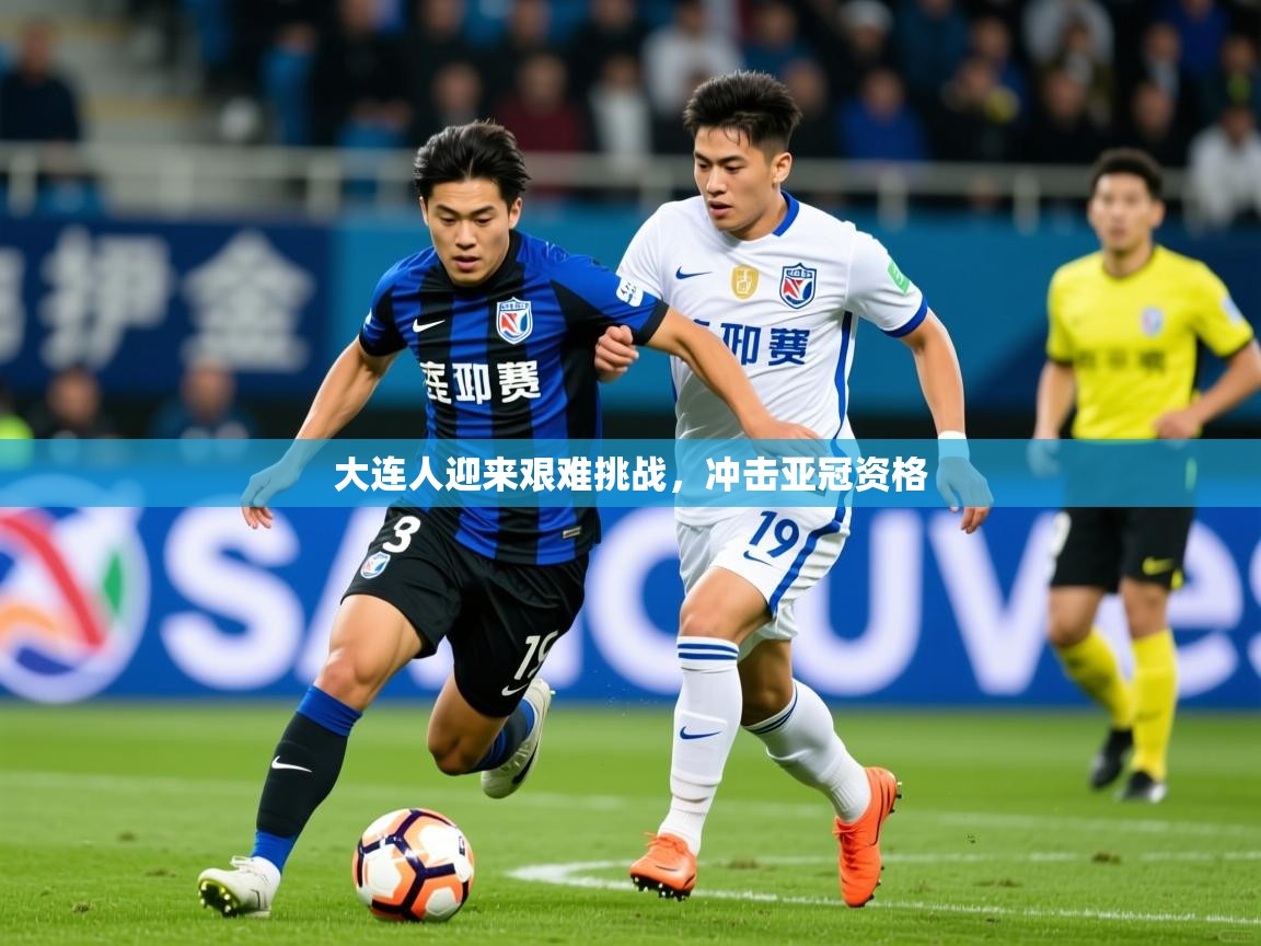 2025 完美体育在线登录大连人迎来艰难挑战,冲击亚冠资格 第1张