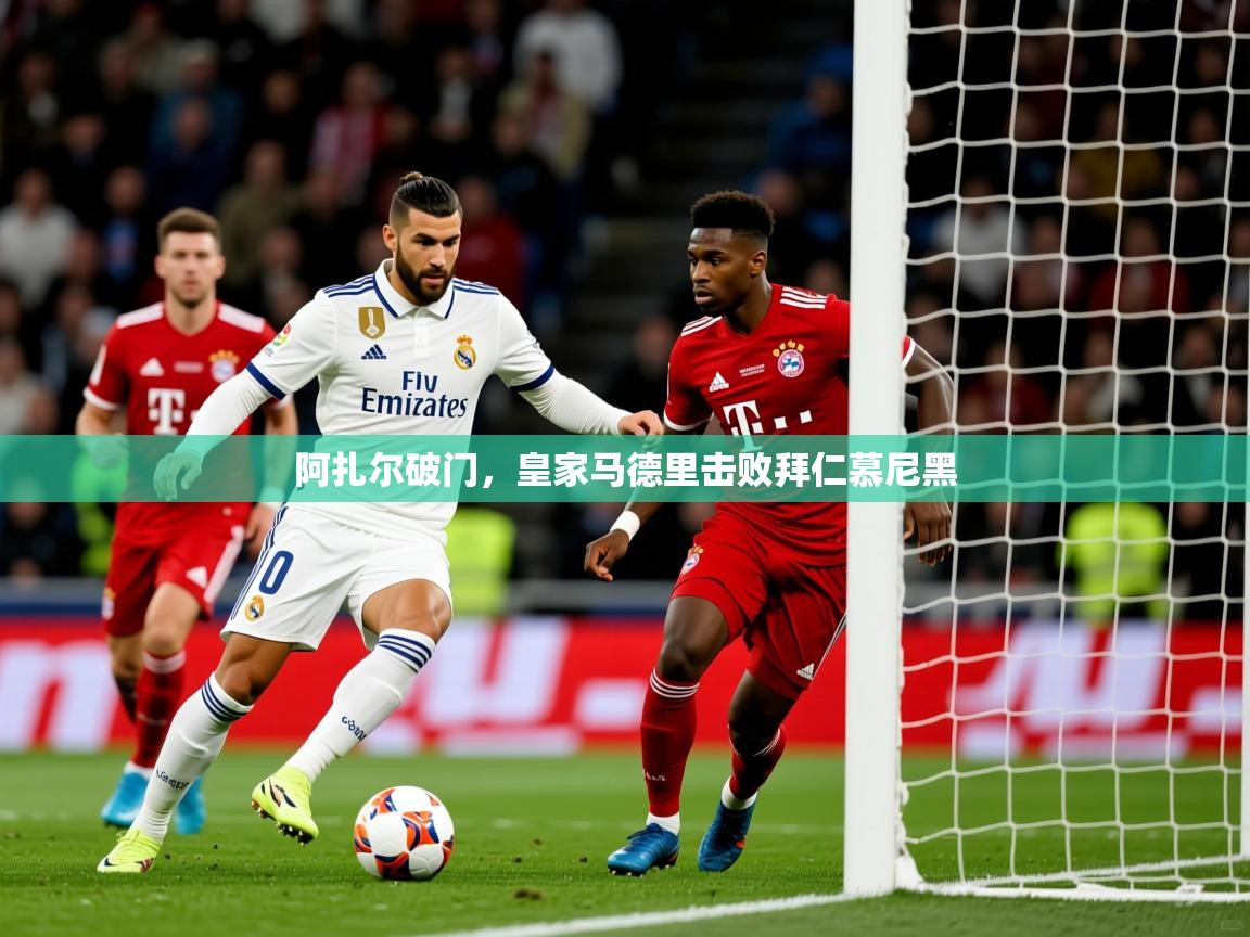 2025 完美体育平台阿扎尔破门,皇家马德里击败拜仁慕尼黑 第1张