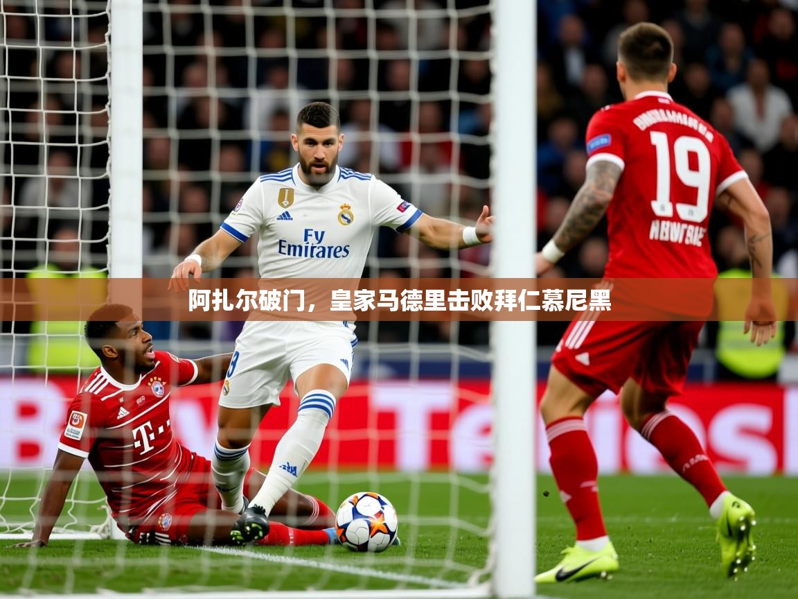 2025 完美体育平台阿扎尔破门,皇家马德里击败拜仁慕尼黑 第2张