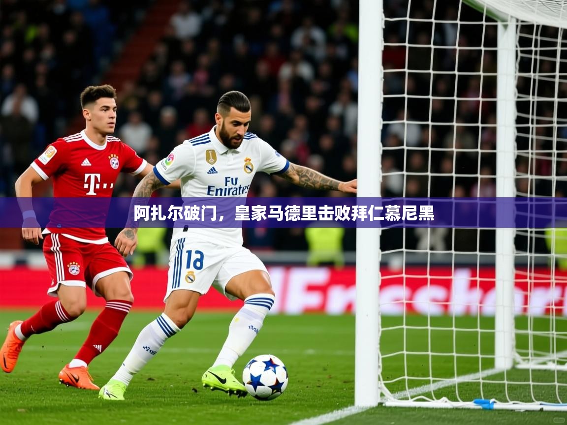 2025 完美体育平台阿扎尔破门,皇家马德里击败拜仁慕尼黑 第4张