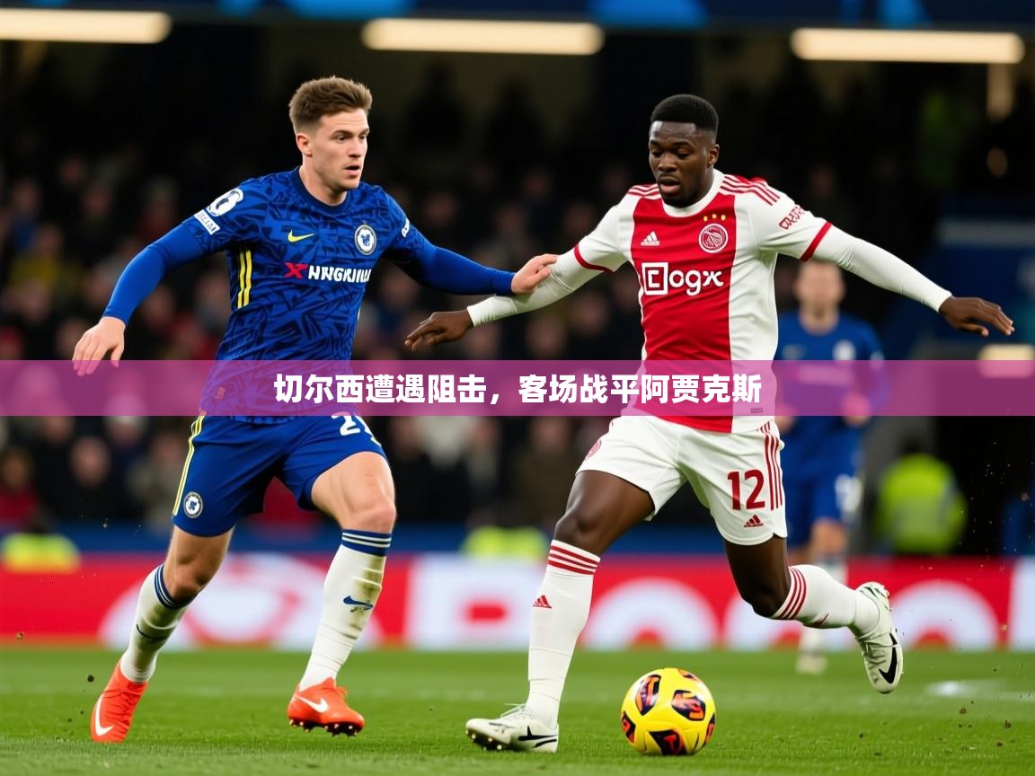 2025 完美体育招商切尔西遭遇阻击,客场战平阿贾克斯 第2张