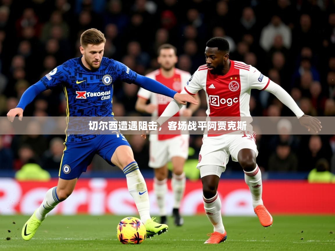 2025 完美体育招商切尔西遭遇阻击,客场战平阿贾克斯 第1张