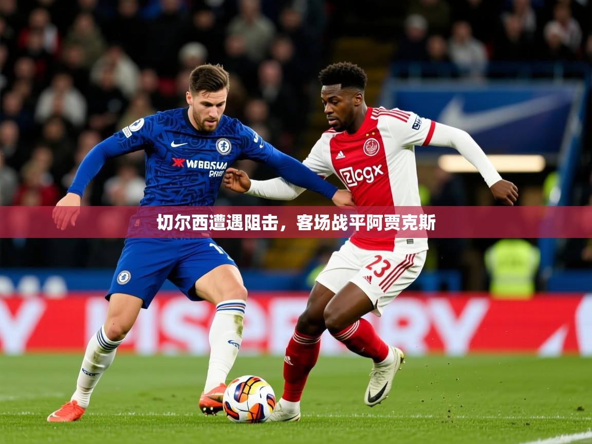 2025 完美体育招商切尔西遭遇阻击,客场战平阿贾克斯 第4张