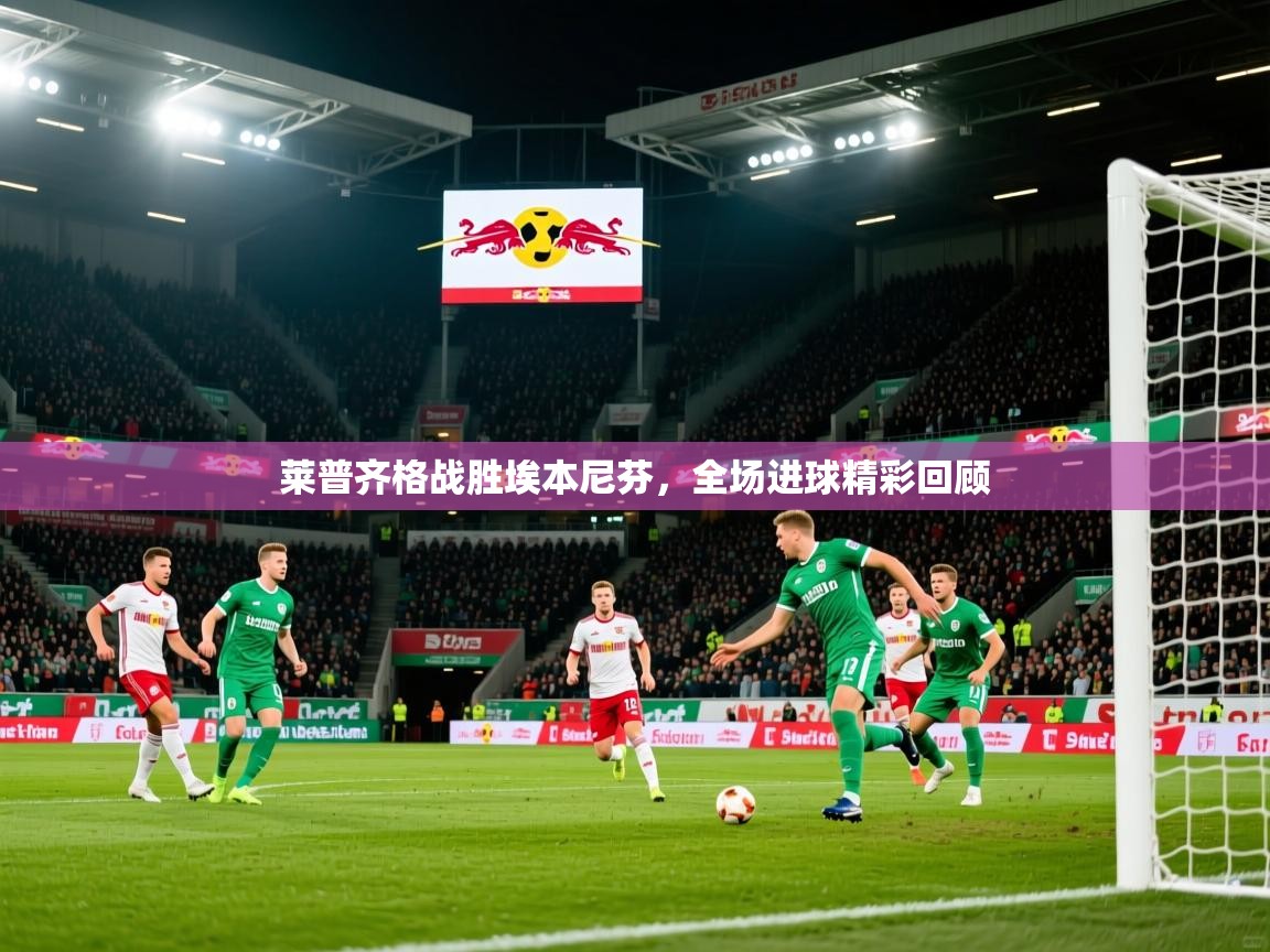 2025 完美体育最新版莱普齐格战胜埃本尼芬,全场进球精彩回顾 第2张