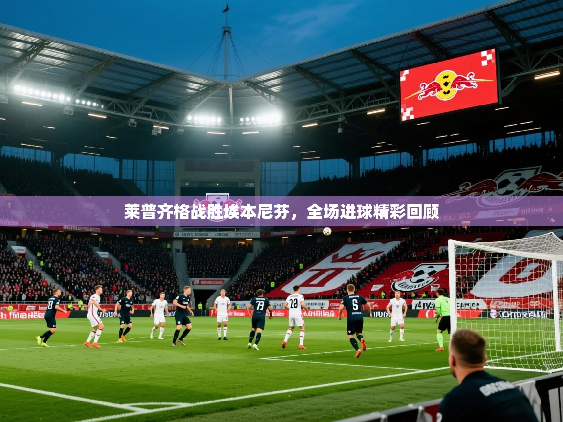 2025 完美体育最新版莱普齐格战胜埃本尼芬,全场进球精彩回顾 第3张