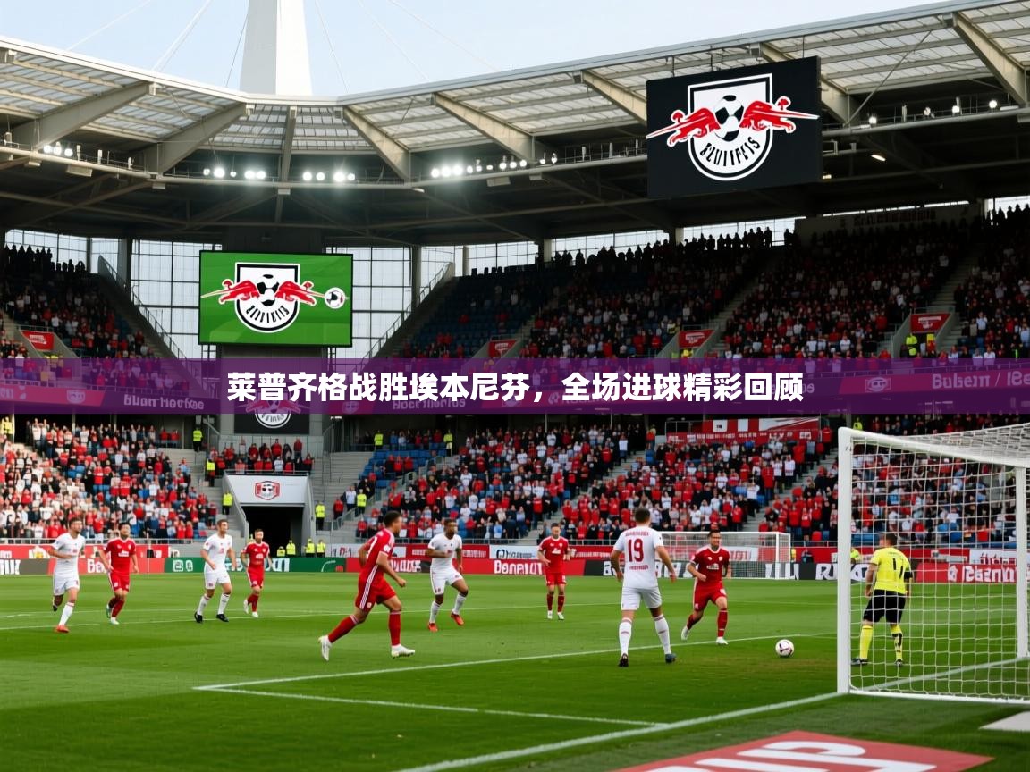 2025 完美体育最新版莱普齐格战胜埃本尼芬,全场进球精彩回顾 第4张