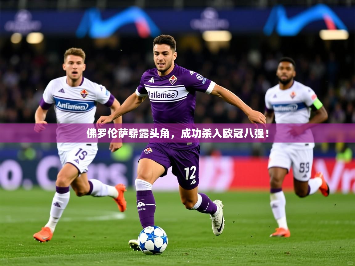 2025 完美体育客服佛罗伦萨崭露头角,成功杀入欧冠八强! 第1张