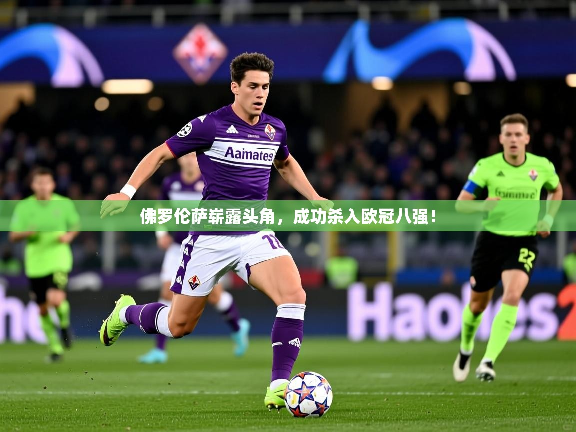 2025 完美体育客服佛罗伦萨崭露头角,成功杀入欧冠八强! 第4张