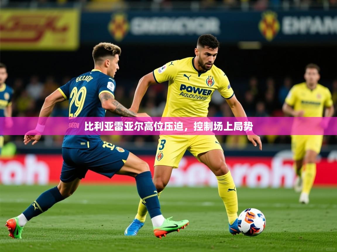 2025 完美体育手机网页版比利亚雷亚尔高位压迫，控制场上局势  第1张