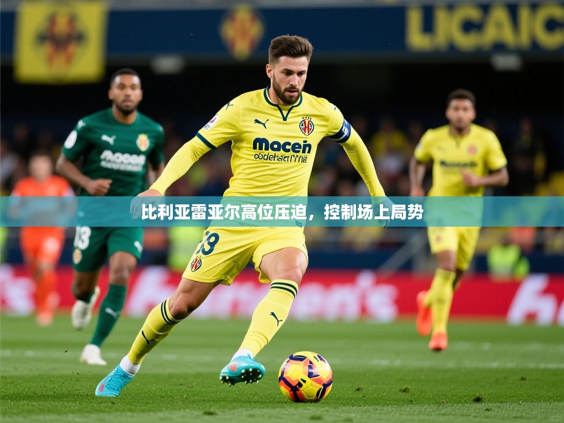 2025 完美体育手机网页版比利亚雷亚尔高位压迫，控制场上局势  第2张