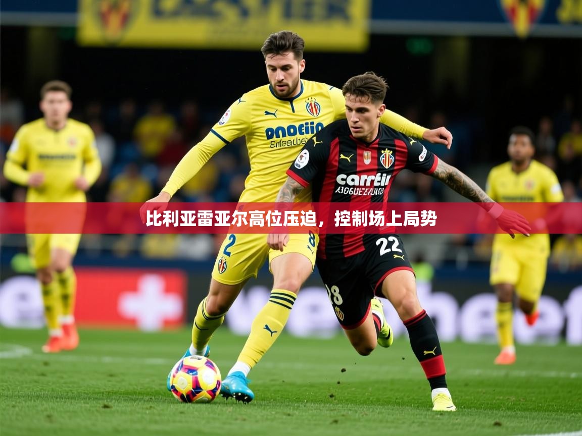 2025 完美体育手机网页版比利亚雷亚尔高位压迫，控制场上局势  第3张