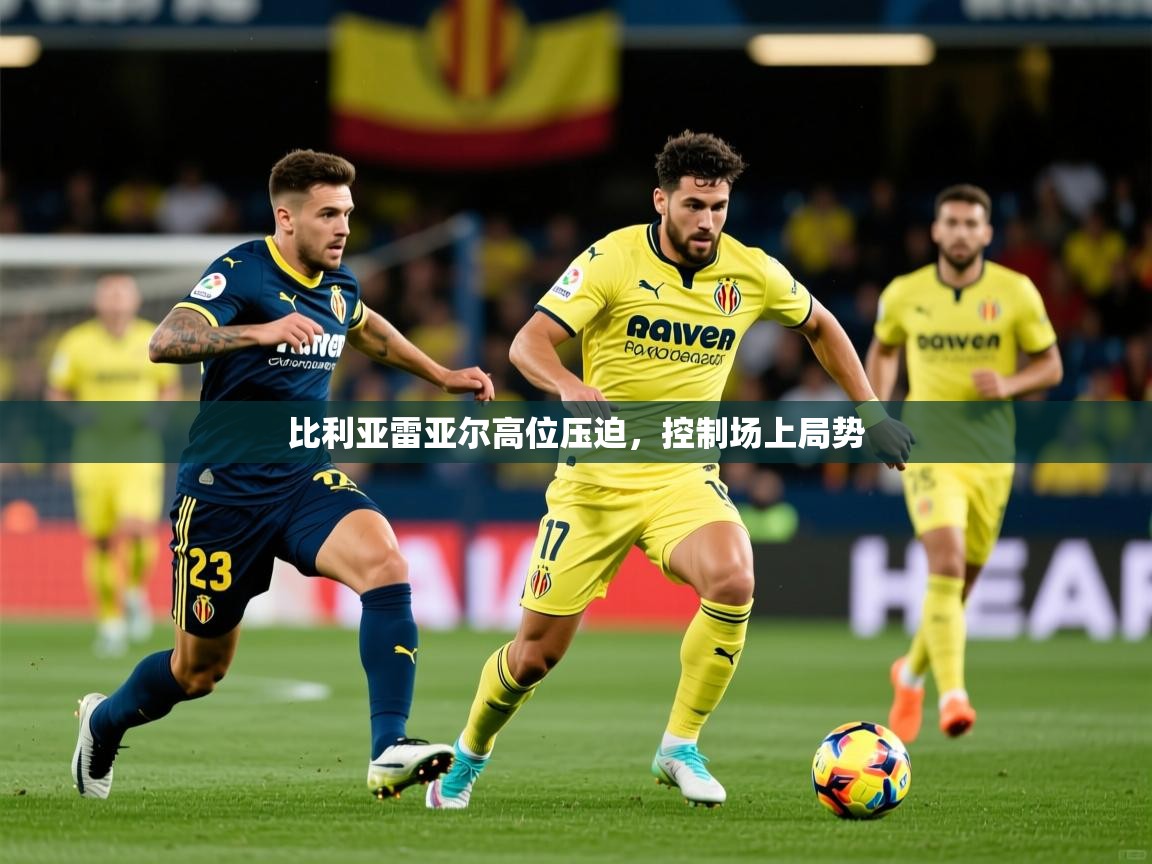2025 完美体育手机网页版比利亚雷亚尔高位压迫，控制场上局势  第4张