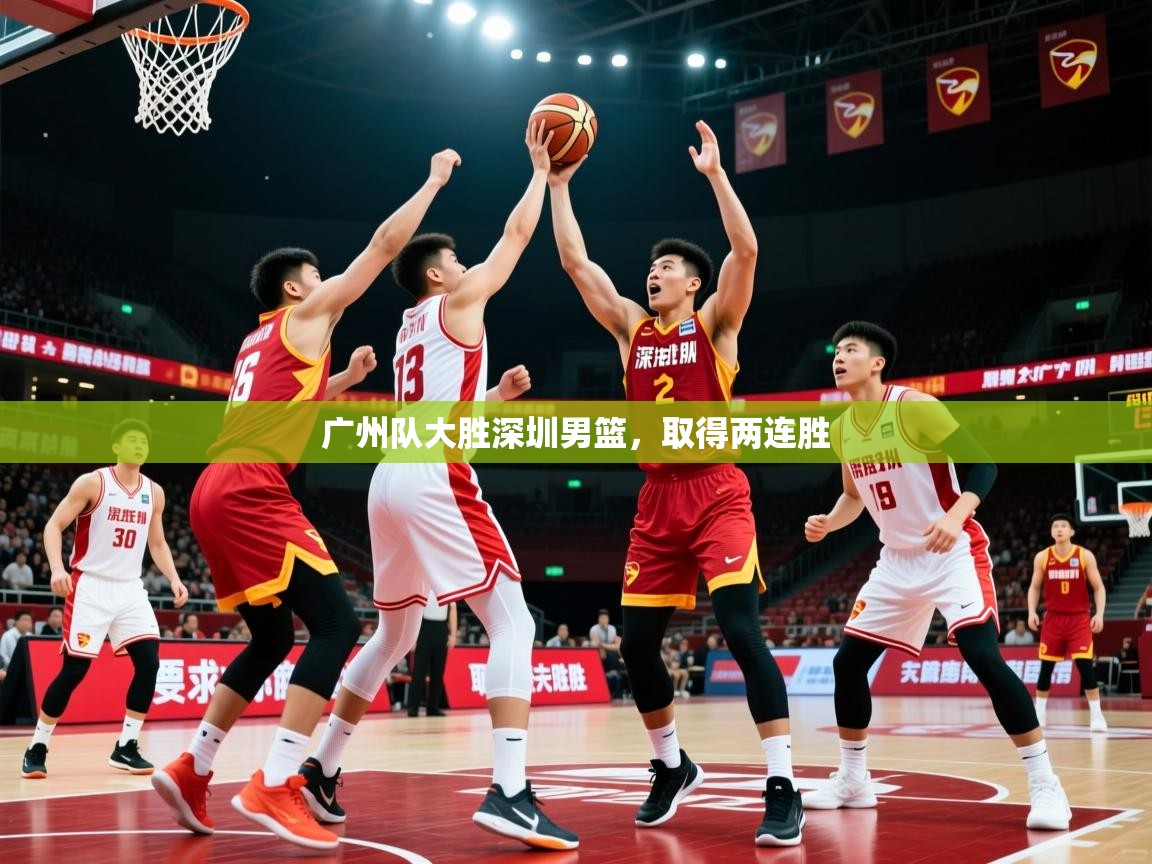 2025 完美体育官方入口广州队大胜深圳男篮，取得两连胜  第3张