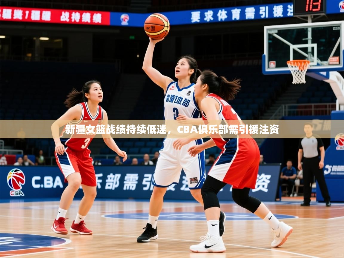 2025 完美体育下载新疆女篮战绩持续低迷，CBA俱乐部需引援注资