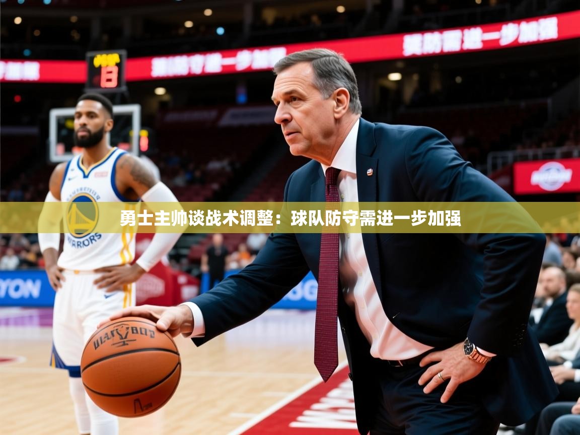 2025 完美体育网址勇士主帅谈战术调整：球队防守需进一步加强  第3张
