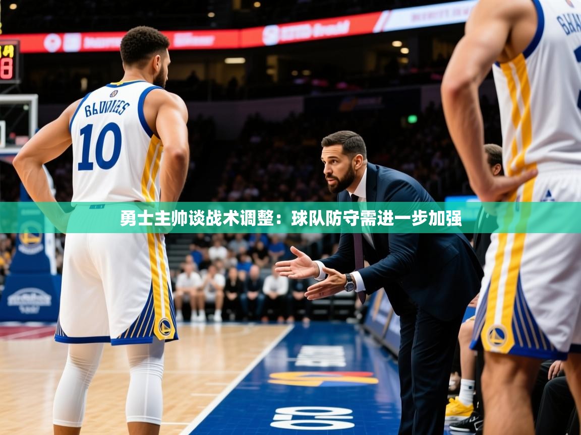 2025 完美体育网址勇士主帅谈战术调整：球队防守需进一步加强  第2张