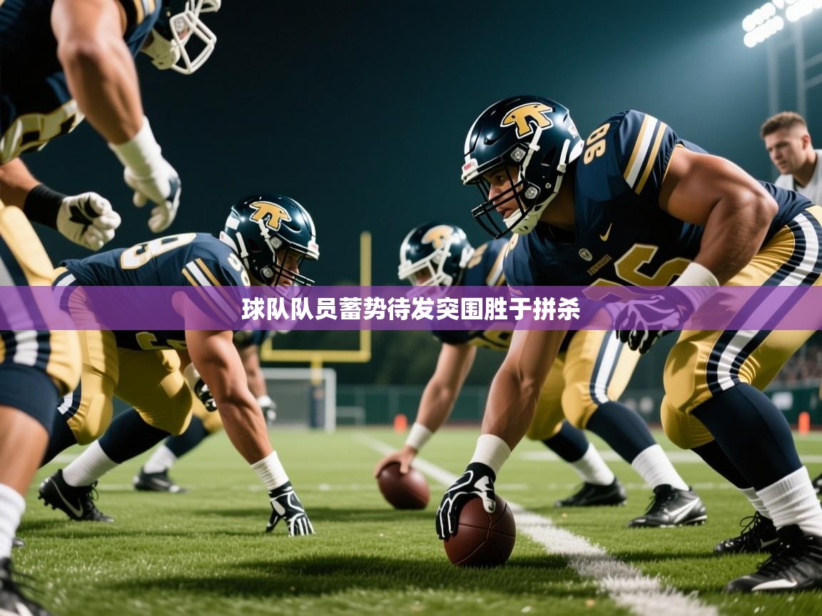 2025 完美体育最新版球队队员蓄势待发突围胜于拼杀  第2张