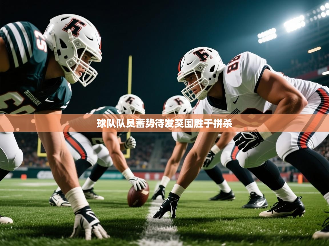 2025 完美体育最新版球队队员蓄势待发突围胜于拼杀  第3张