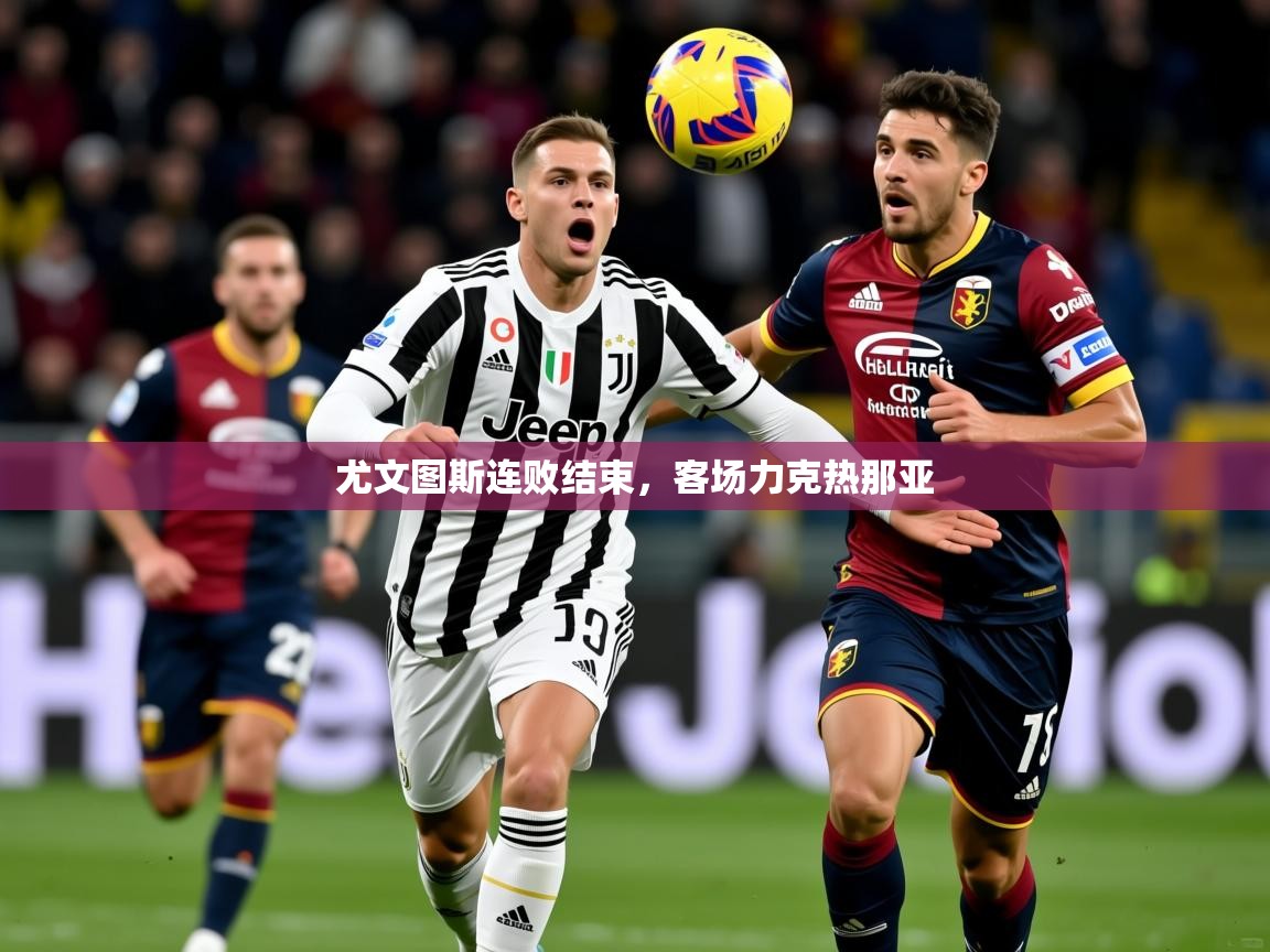 2025 完美体育入口尤文图斯连败结束，客场力克热那亚  第1张