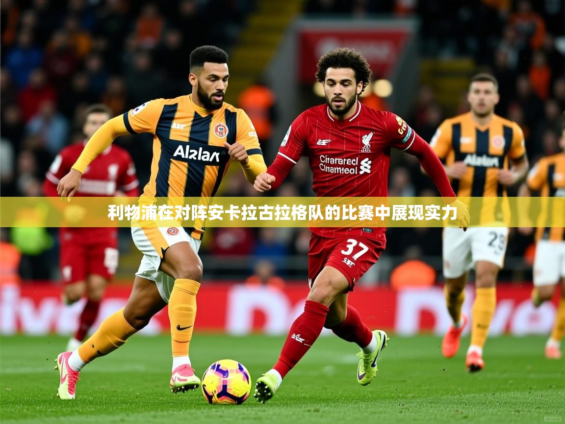2025 完美体育平台利物浦在对阵安卡拉古拉格队的比赛中展现实力  第1张