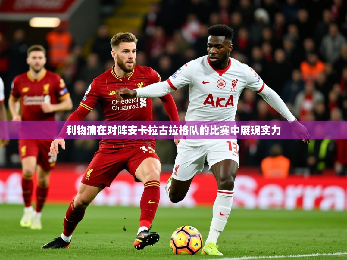 2025 完美体育平台利物浦在对阵安卡拉古拉格队的比赛中展现实力  第4张