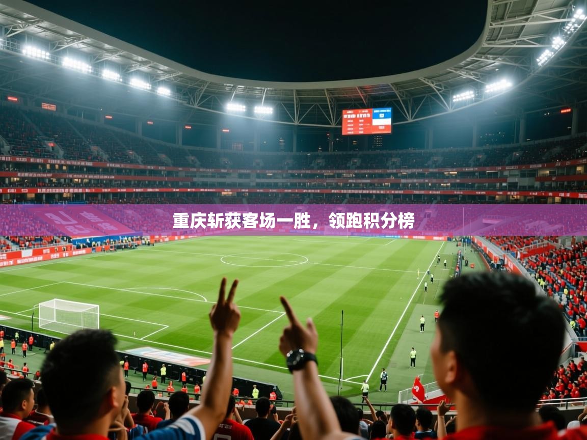 2026 完美体育官方入口重庆斩获客场一胜，领跑积分榜  第3张