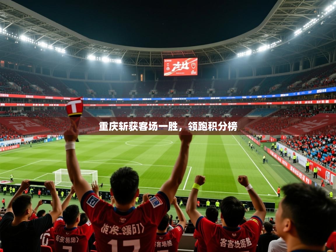 2026 完美体育官方入口重庆斩获客场一胜，领跑积分榜  第4张