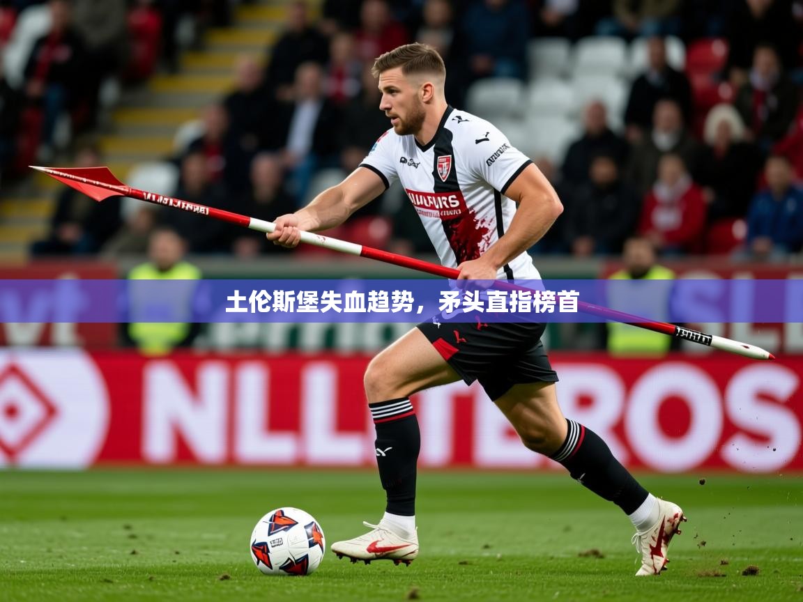 2026 完美体育官方体育平台土伦斯堡失血趋势，矛头直指榜首