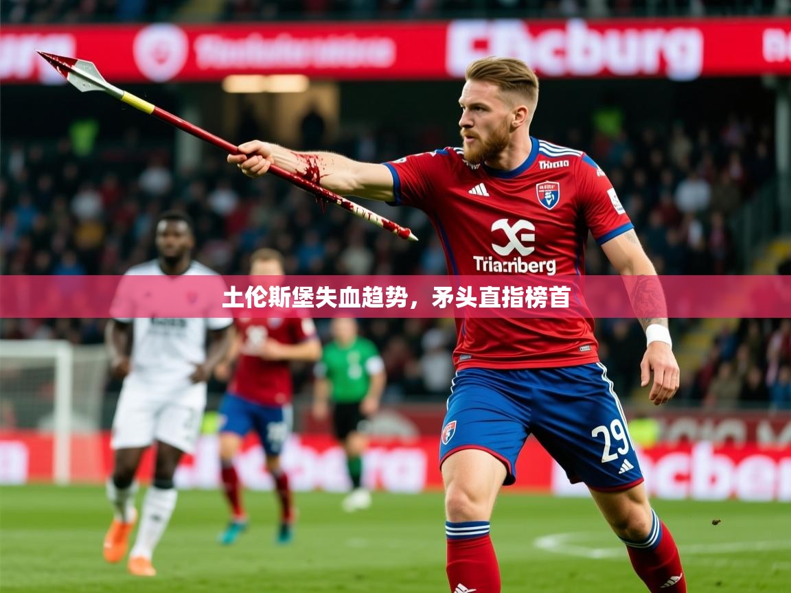 2026 完美体育官方体育平台土伦斯堡失血趋势，矛头直指榜首  第3张