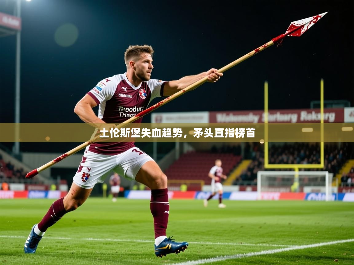 2026 完美体育官方体育平台土伦斯堡失血趋势，矛头直指榜首  第4张
