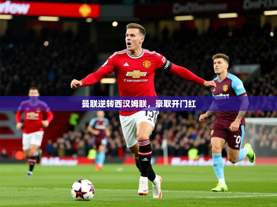 2026 完美体育官方体育平台曼联逆转西汉姆联，豪取开门红