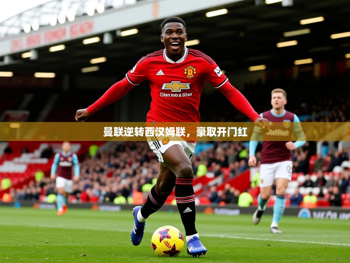 2026 完美体育官方体育平台曼联逆转西汉姆联，豪取开门红  第3张