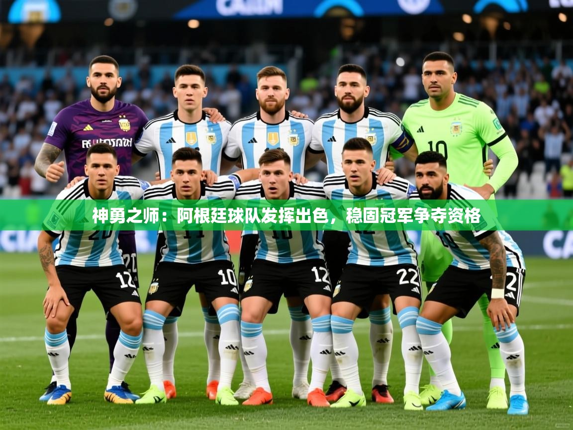 2026 完美体育官方入口神勇之师：阿根廷球队发挥出色，稳固冠军争夺资格  第1张