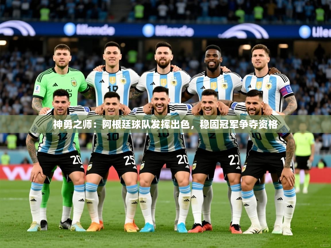 2026 完美体育官方入口神勇之师：阿根廷球队发挥出色，稳固冠军争夺资格  第4张