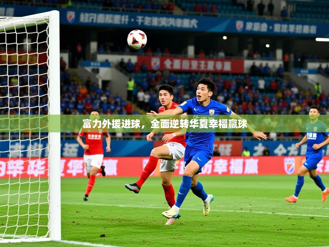 2026 完美体育在线登录富力外援进球，全面逆转华夏幸福赢球  第1张