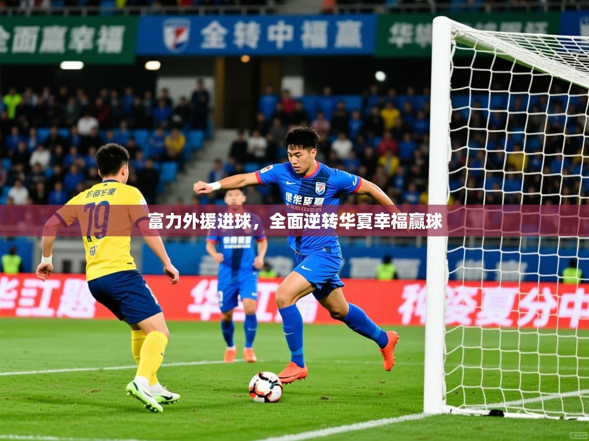 2026 完美体育在线登录富力外援进球，全面逆转华夏幸福赢球  第2张