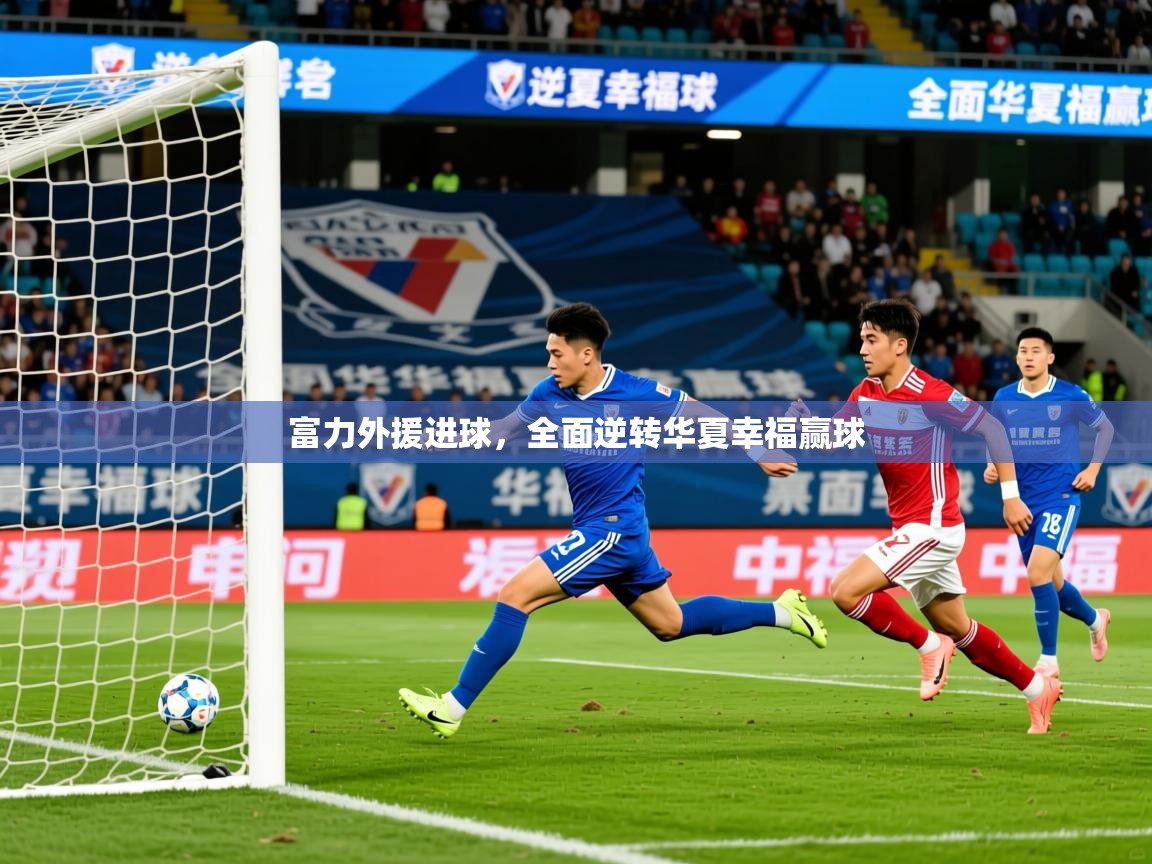 2026 完美体育在线登录富力外援进球，全面逆转华夏幸福赢球  第4张