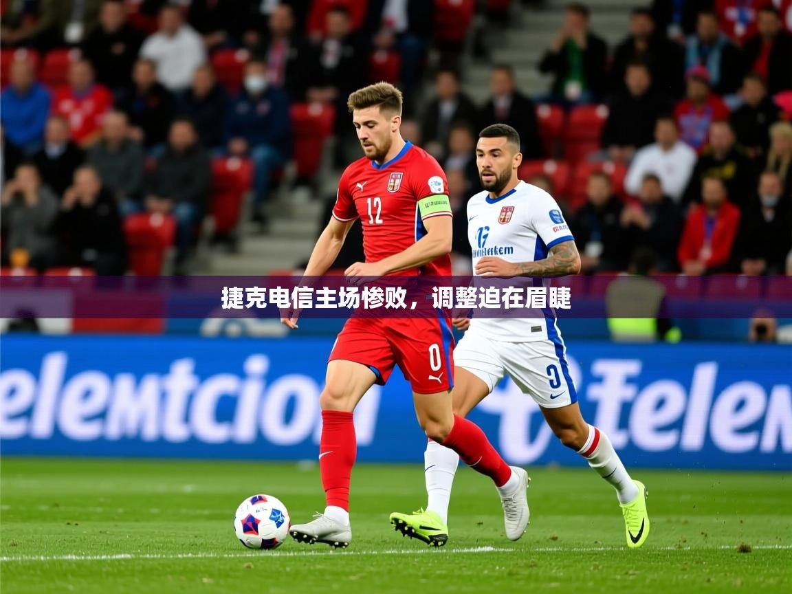 2026 完美体育客服捷克电信主场惨败，调整迫在眉睫  第1张