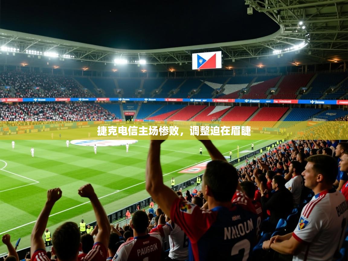 2026 完美体育客服捷克电信主场惨败，调整迫在眉睫  第2张