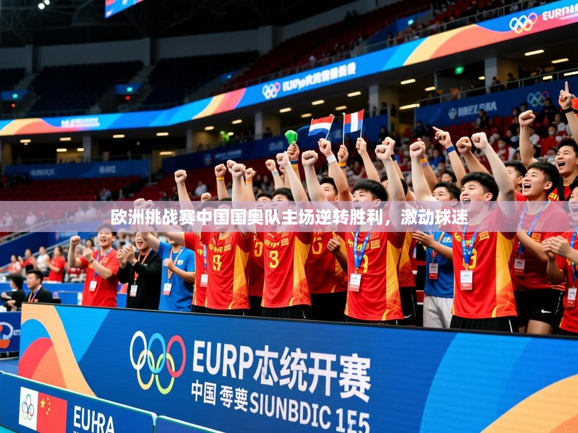 2026 完美体育官方体育平台欧洲挑战赛中国国奥队主场逆转胜利,激动球迷 第3张