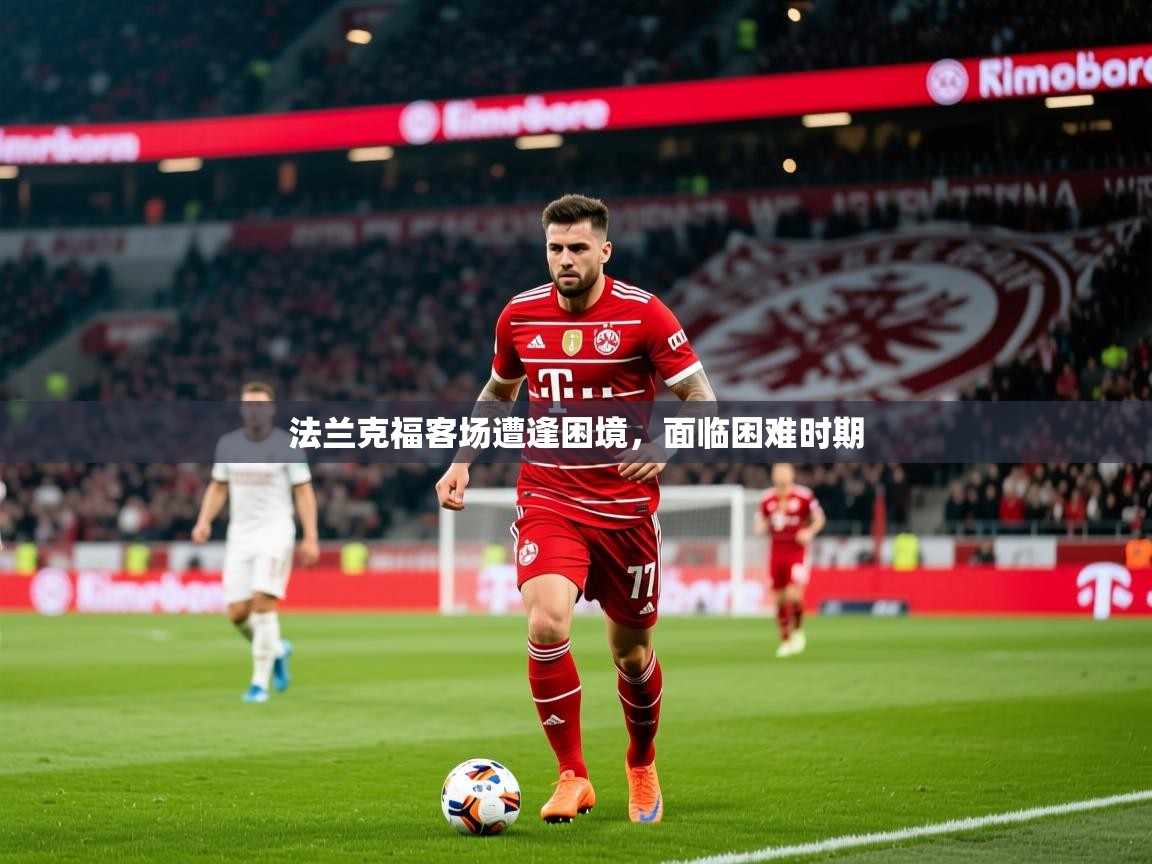 2026 完美体育手机网页版法兰克福客场遭逢困境，面临困难时期  第2张