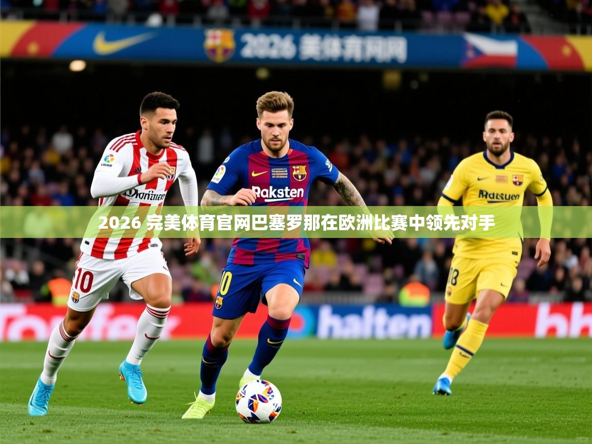 2026 完美体育官网巴塞罗那在欧洲比赛中领先对手