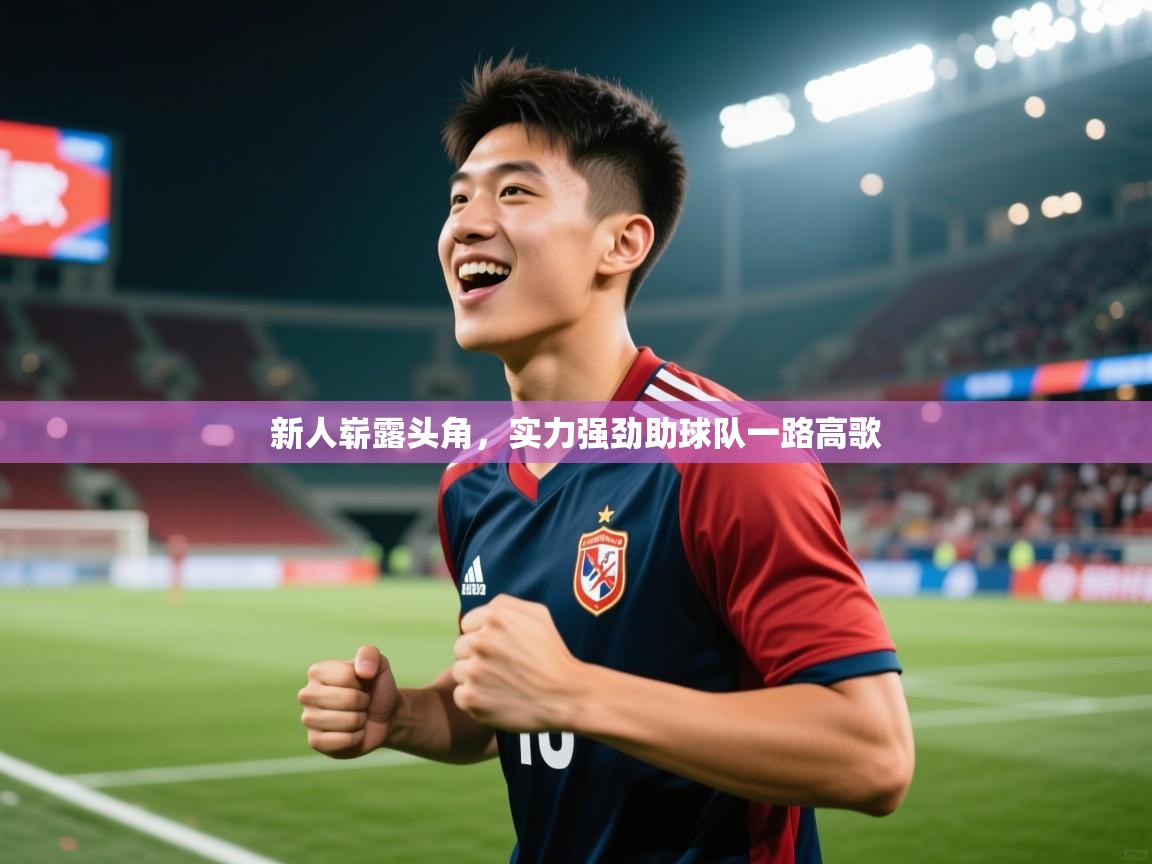 2026 完美体育官方体育平台新人崭露头角,实力强劲助球队一路高歌 第3张