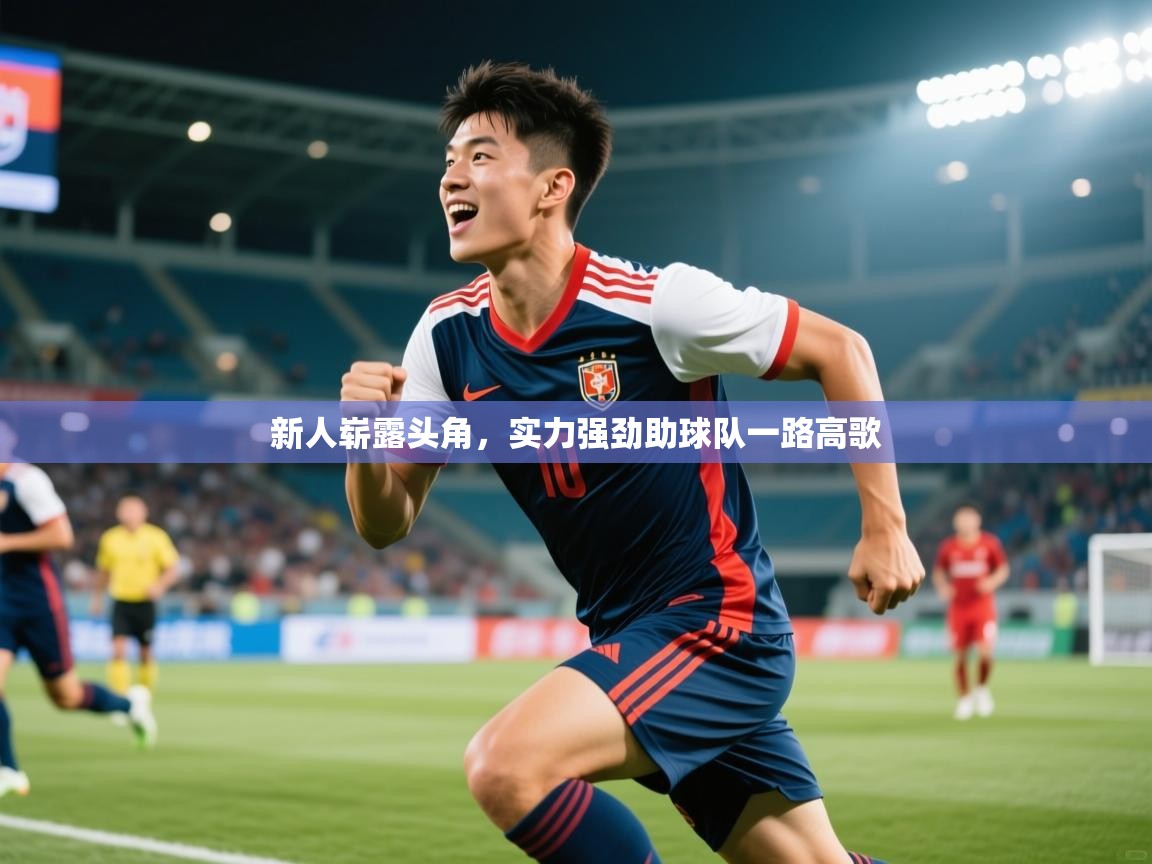 2026 完美体育官方体育平台新人崭露头角,实力强劲助球队一路高歌 第2张