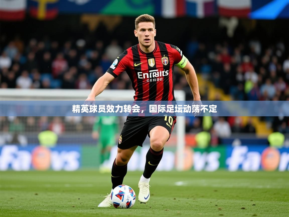 2026 完美体育精英球员效力转会,国际足坛动荡不定 第3张