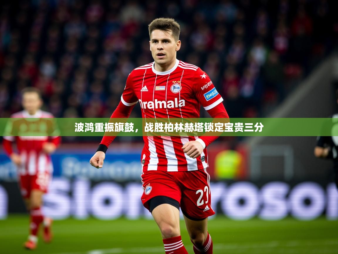 2026 完美体育下载波鸿重振旗鼓，战胜柏林赫塔锁定宝贵三分