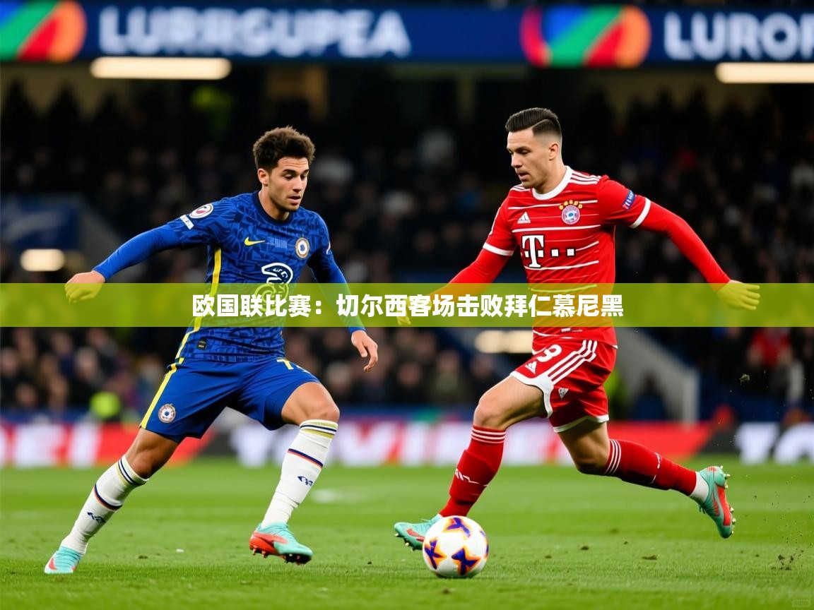 2026 完美体育官方体育平台欧国联比赛：切尔西客场击败拜仁慕尼黑