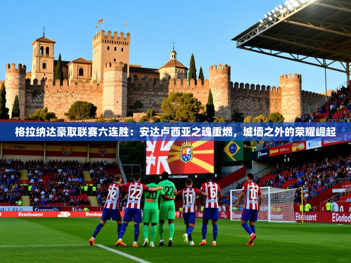 2026 完美体育平台格拉纳达豪取联赛六连胜：安达卢西亚之魂重燃，城墙之外的荣耀崛起  第2张