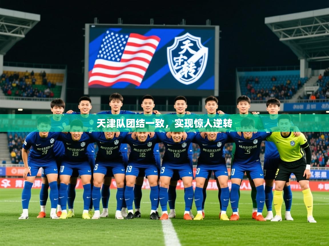 2026 完美体育官方体育平台天津队团结一致，实现惊人逆转  第2张