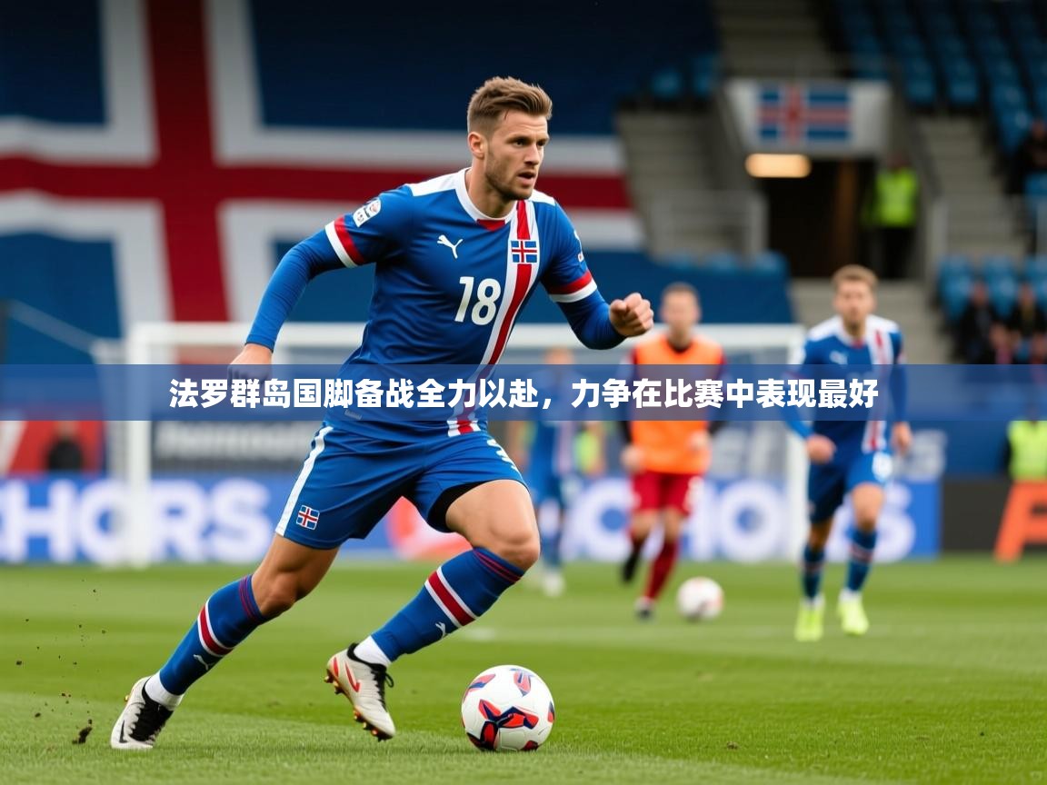 2026 完美体育下载法罗群岛国脚备战全力以赴,力争在比赛中表现最好 第2张